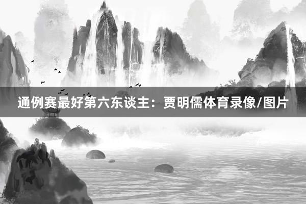 通例赛最好第六东谈主：贾明儒体育录像/图片