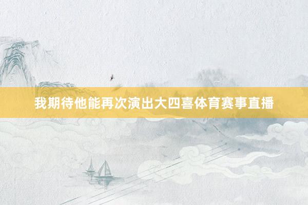 我期待他能再次演出大四喜体育赛事直播