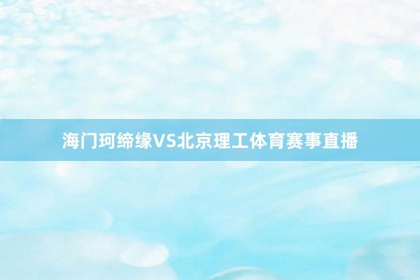 海门珂缔缘VS北京理工体育赛事直播