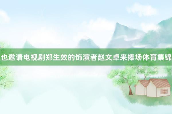 也邀请电视剧郑生效的饰演者赵文卓来捧场体育集锦