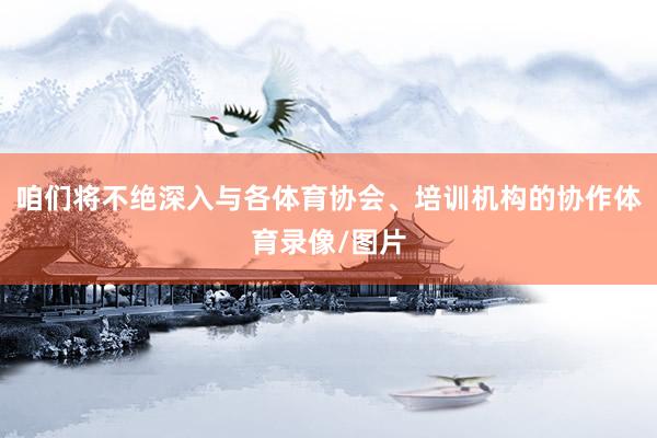 咱们将不绝深入与各体育协会、培训机构的协作体育录像/图片