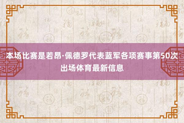 本场比赛是若昂·佩德罗代表蓝军各项赛事第50次出场体育最新信息