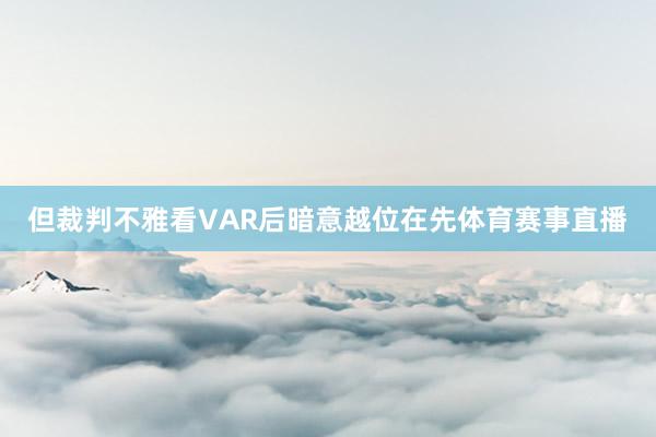 但裁判不雅看VAR后暗意越位在先体育赛事直播