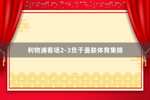 利物浦客场2-3负于曼联体育集锦