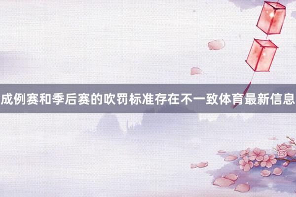 成例赛和季后赛的吹罚标准存在不一致体育最新信息