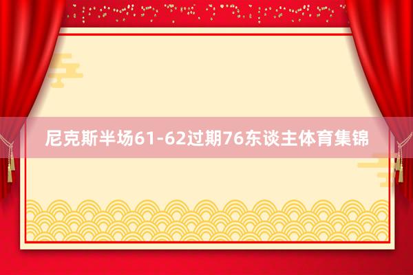 尼克斯半场61-62过期76东谈主体育集锦