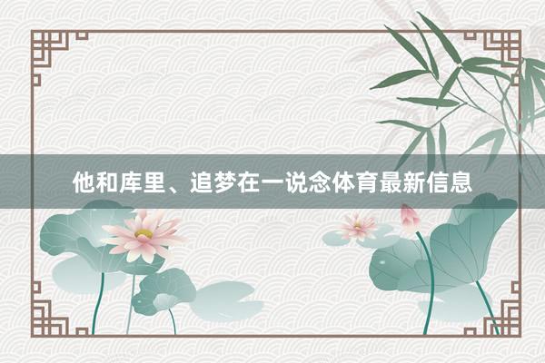 他和库里、追梦在一说念体育最新信息