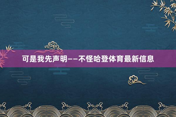 可是我先声明——不怪哈登体育最新信息