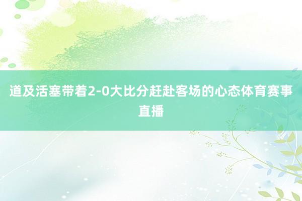 道及活塞带着2-0大比分赶赴客场的心态体育赛事直播