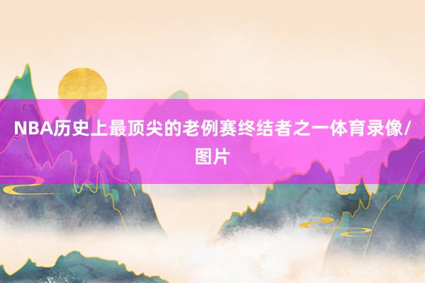 NBA历史上最顶尖的老例赛终结者之一体育录像/图片
