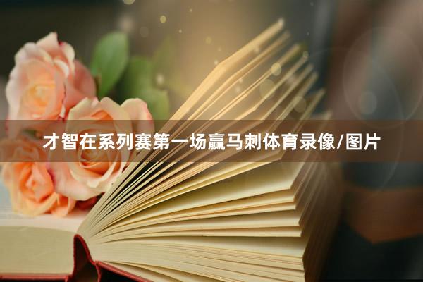 才智在系列赛第一场赢马刺体育录像/图片