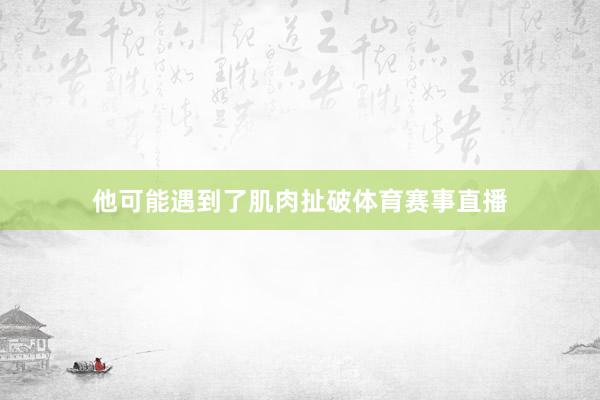 他可能遇到了肌肉扯破体育赛事直播