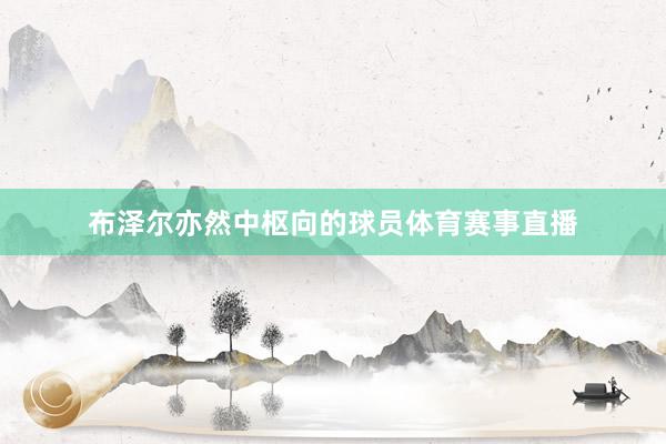布泽尔亦然中枢向的球员体育赛事直播
