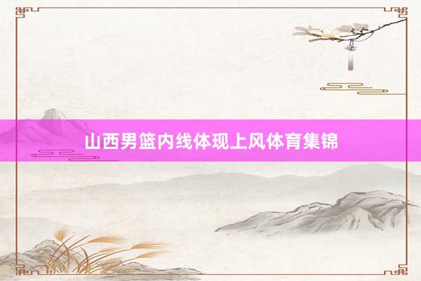 山西男篮内线体现上风体育集锦