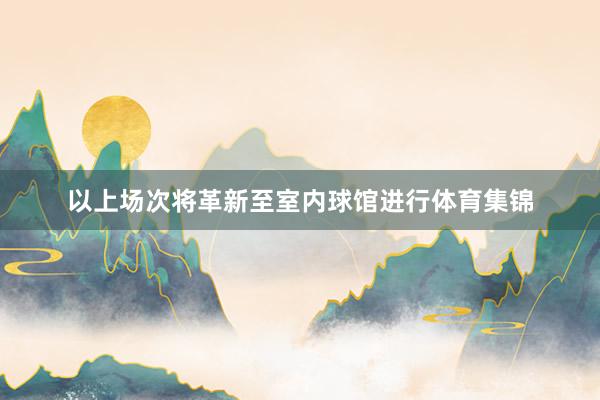 以上场次将革新至室内球馆进行体育集锦