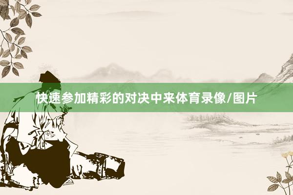 快速参加精彩的对决中来体育录像/图片