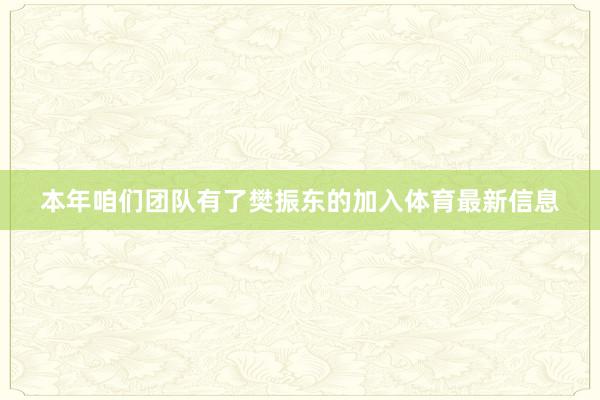 本年咱们团队有了樊振东的加入体育最新信息