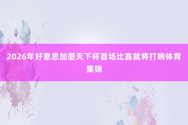 2026年好意思加墨天下杯首场比赛就将打响体育集锦