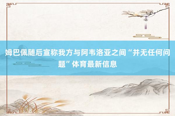 姆巴佩随后宣称我方与阿韦洛亚之间“并无任何问题”体育最新信息