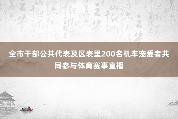 全市干部公共代表及区表里200名机车宠爱者共同参与体育赛事直播