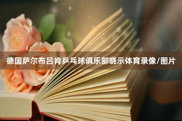 德国萨尔布吕肯乒乓球俱乐部晓示体育录像/图片