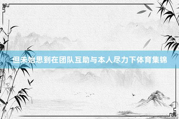 但未始思到在团队互助与本人尽力下体育集锦