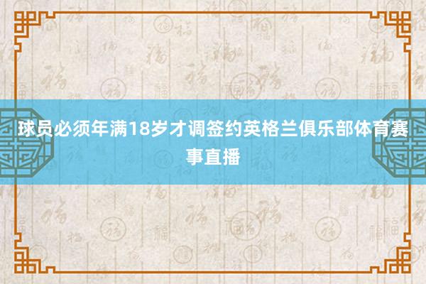 球员必须年满18岁才调签约英格兰俱乐部体育赛事直播