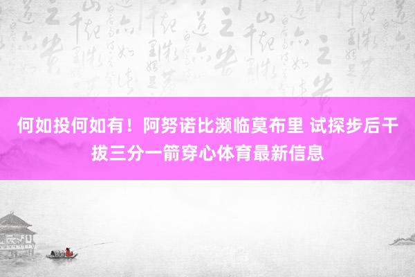 何如投何如有！阿努诺比濒临莫布里 试探步后干拔三分一箭穿心体育最新信息