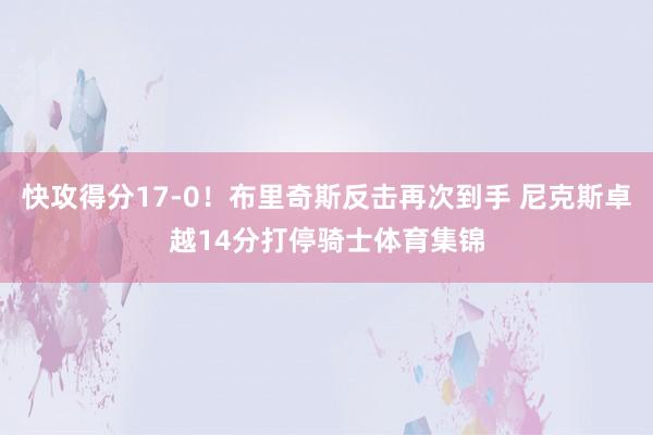 快攻得分17-0！布里奇斯反击再次到手 尼克斯卓越14分打停骑士体育集锦