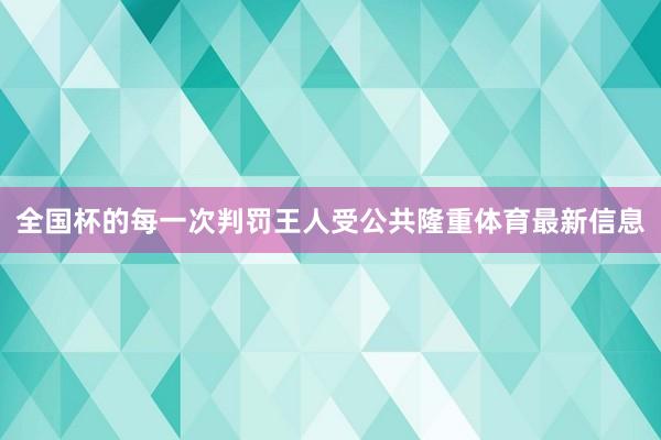 全国杯的每一次判罚王人受公共隆重体育最新信息