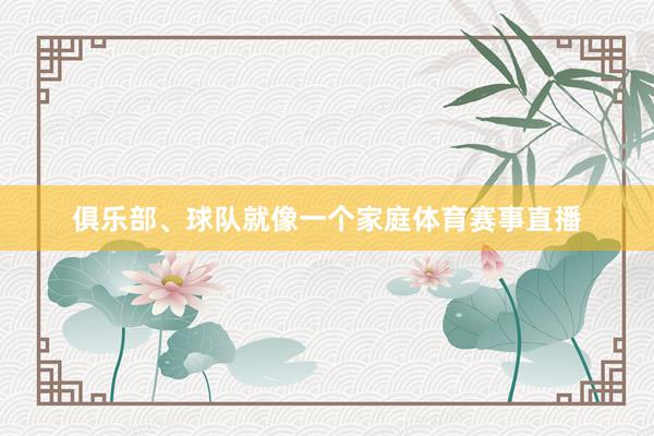 俱乐部、球队就像一个家庭体育赛事直播