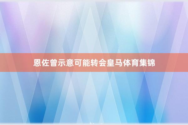恩佐曾示意可能转会皇马体育集锦