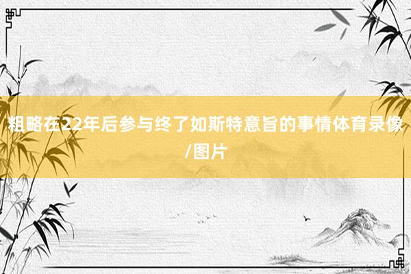 粗略在22年后参与终了如斯特意旨的事情体育录像/图片