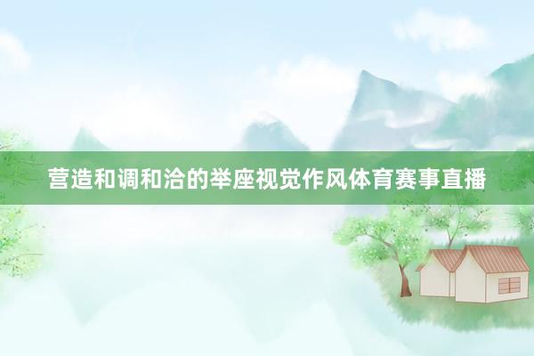 营造和调和洽的举座视觉作风体育赛事直播