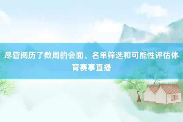尽管阅历了数周的会面、名单筛选和可能性评估体育赛事直播