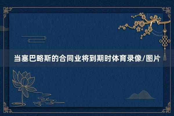 当塞巴略斯的合同业将到期时体育录像/图片