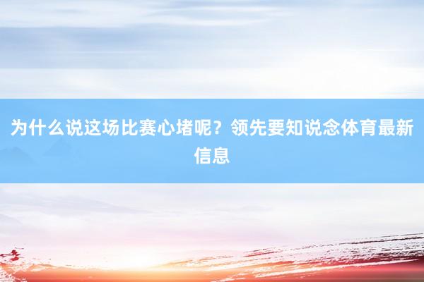 为什么说这场比赛心堵呢?领先要知说念体育最新信息