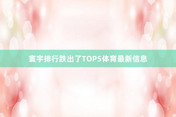 寰宇排行跌出了TOP5体育最新信息