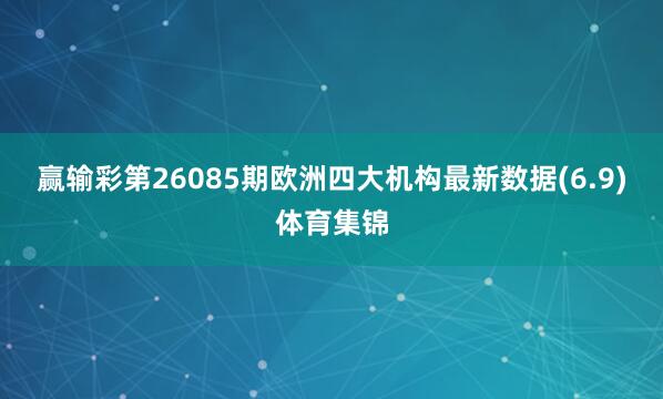 赢输彩第26085期欧洲四大机构最新数据(6.9)体育集锦