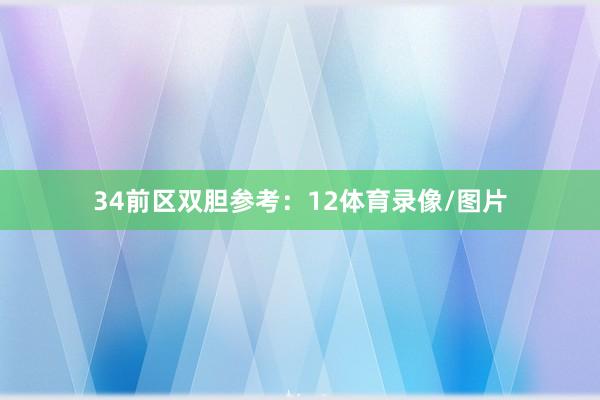 34 前区双胆参考:12体育录像/图片