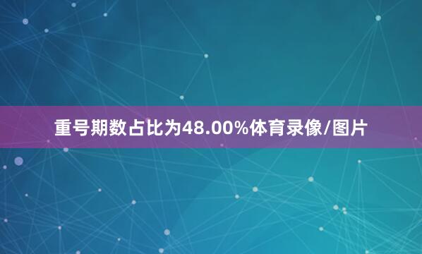 重号期数占比为48.00%体育录像/图片