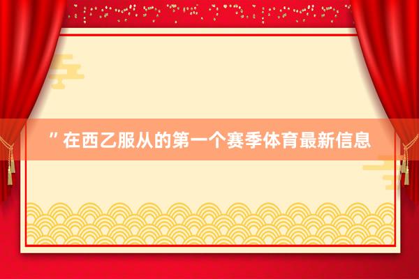 ”在西乙服从的第一个赛季体育最新信息
