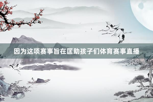 因为这项赛事旨在匡助孩子们体育赛事直播