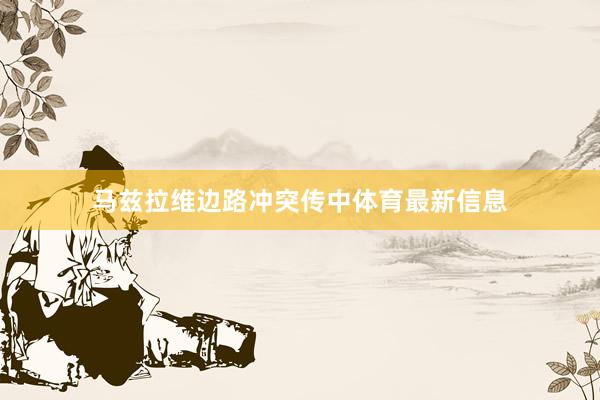 马兹拉维边路冲突传中体育最新信息