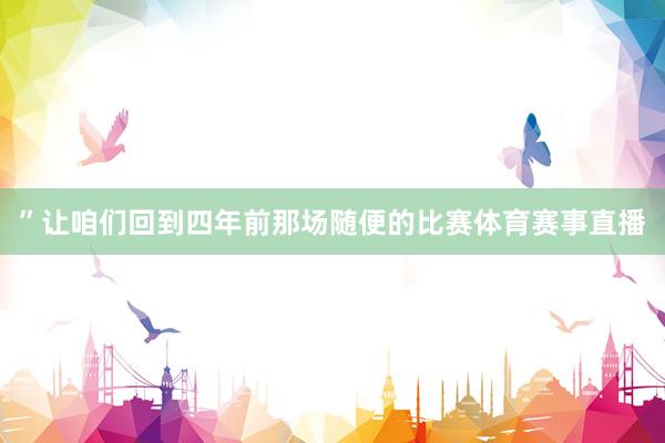 ”让咱们回到四年前那场随便的比赛体育赛事直播