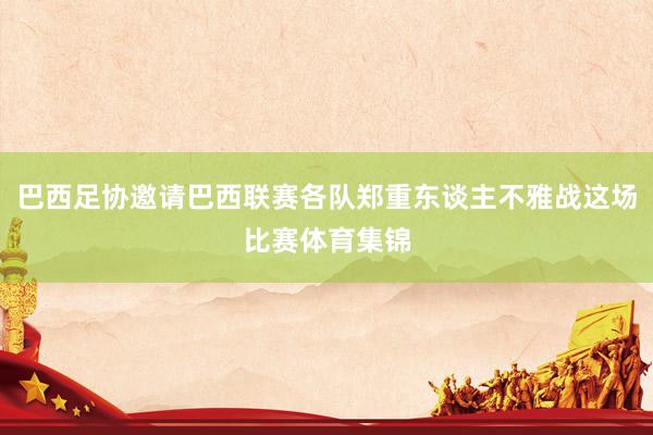 巴西足协邀请巴西联赛各队郑重东谈主不雅战这场比赛体育集锦