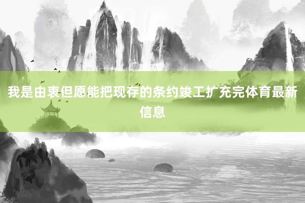 我是由衷但愿能把现存的条约竣工扩充完体育最新信息