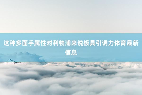 这种多面手属性对利物浦来说极具引诱力体育最新信息