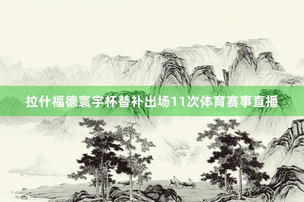 拉什福德寰宇杯替补出场11次体育赛事直播