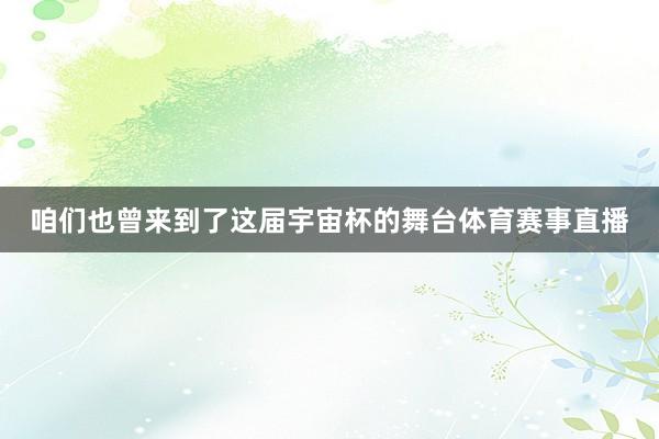 咱们也曾来到了这届宇宙杯的舞台体育赛事直播